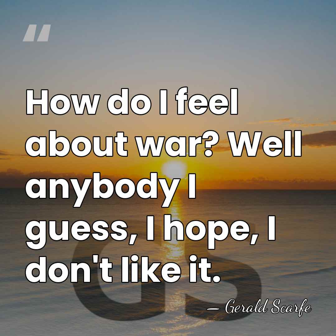 How do I feel about war? Well anybody I guess, I hope,&hellip; - Gerald Scarfe