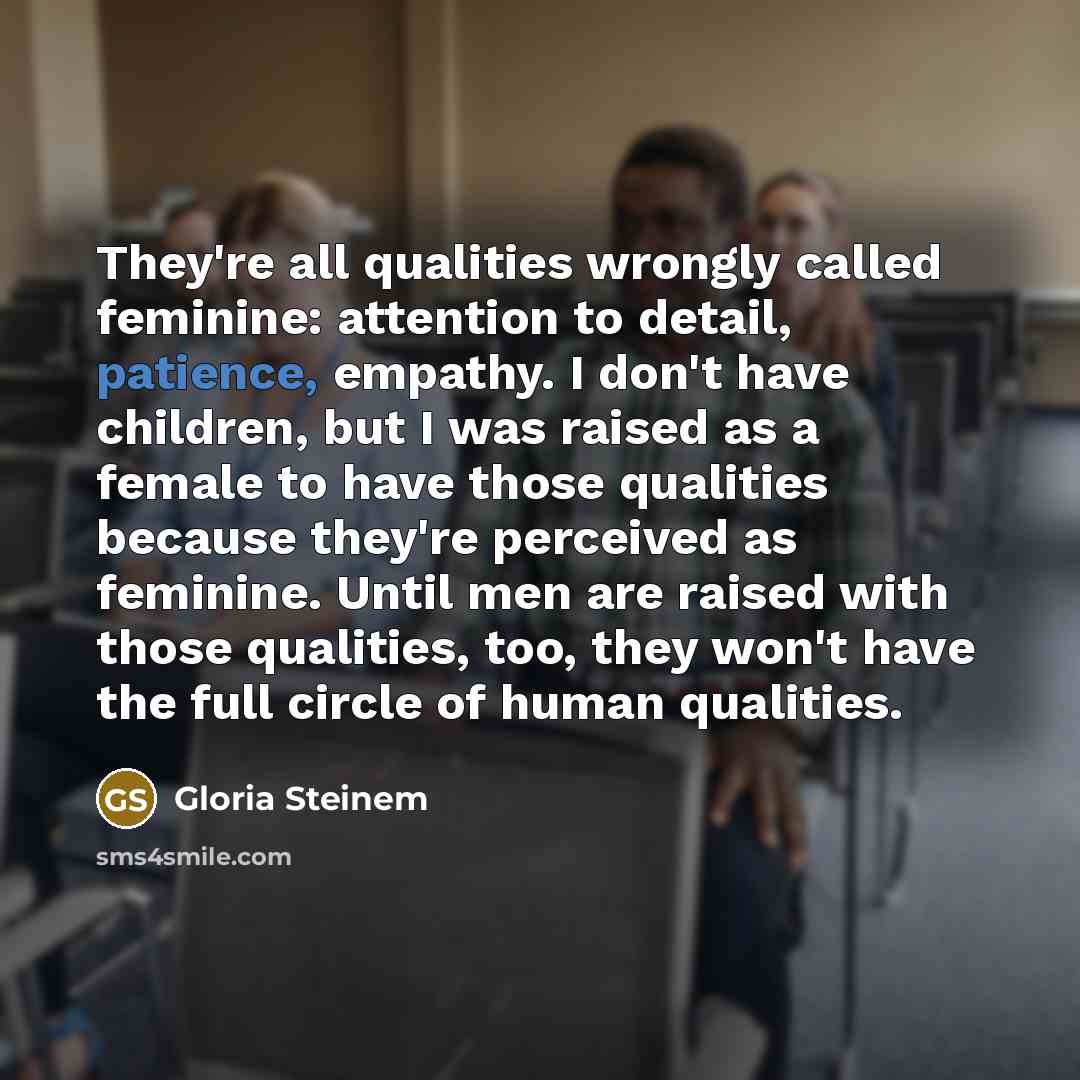 “They're all qualities wrongly called feminine: attention to detail, patience,…” quote by Gloria Steinem