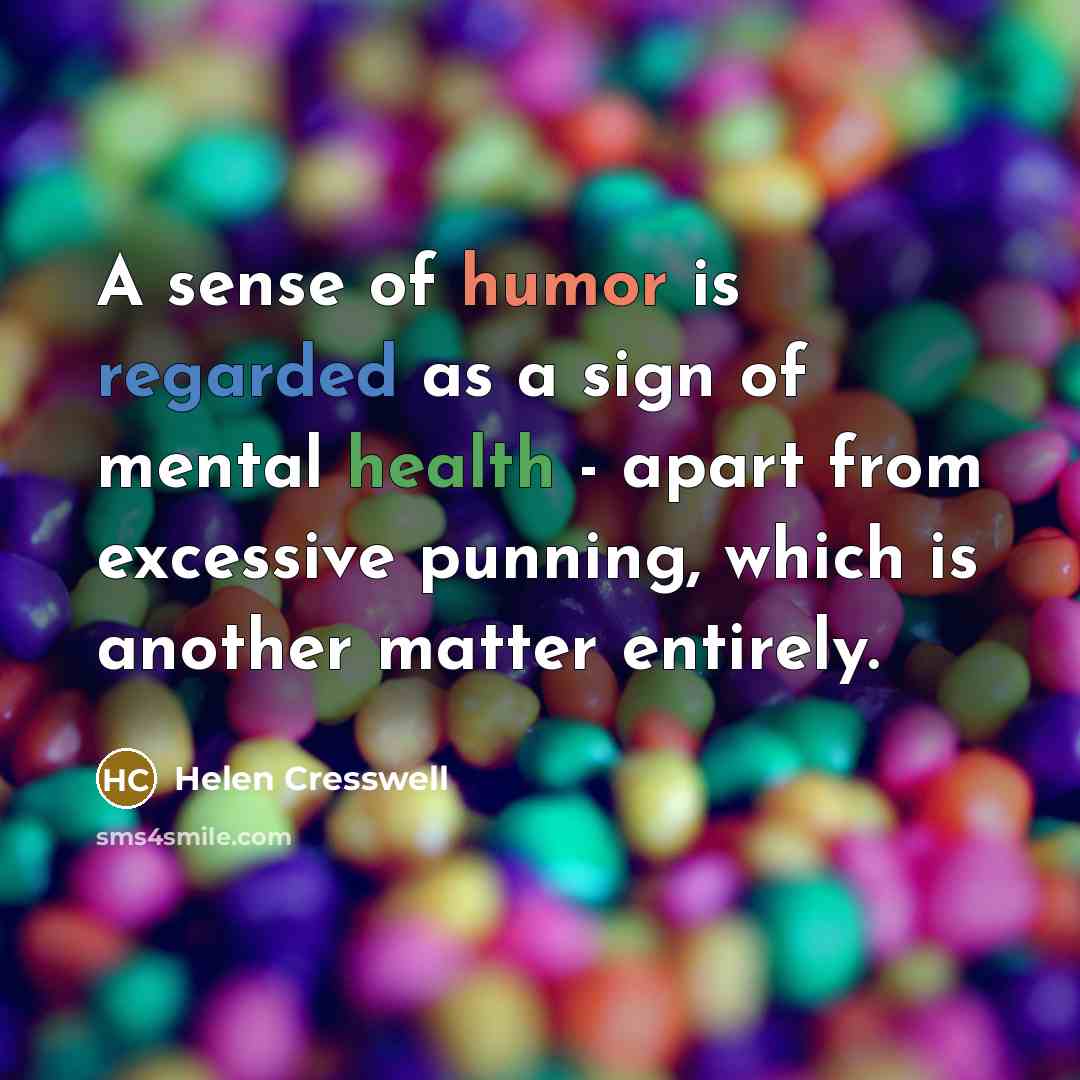 “A sense of humor is regarded as a sign of mental health - apart from excessive punning, which is another matter entirely.” quote by Helen Cresswell