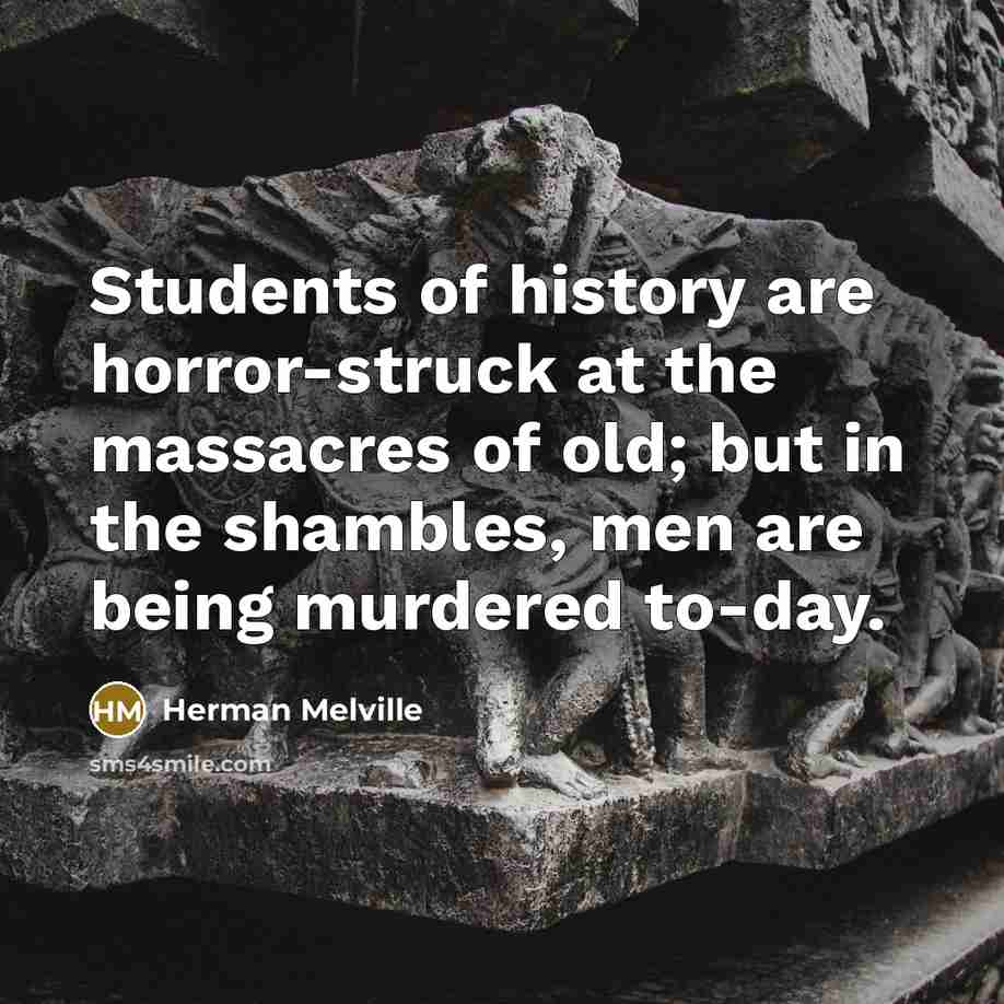 “Students of history are horror-struck at the massacres of old;…” quote by Herman Melville