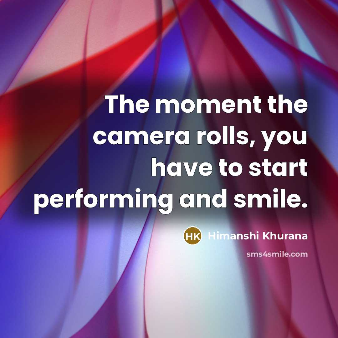 “The moment the camera rolls, you have to start performing…” quote by Himanshi Khurana