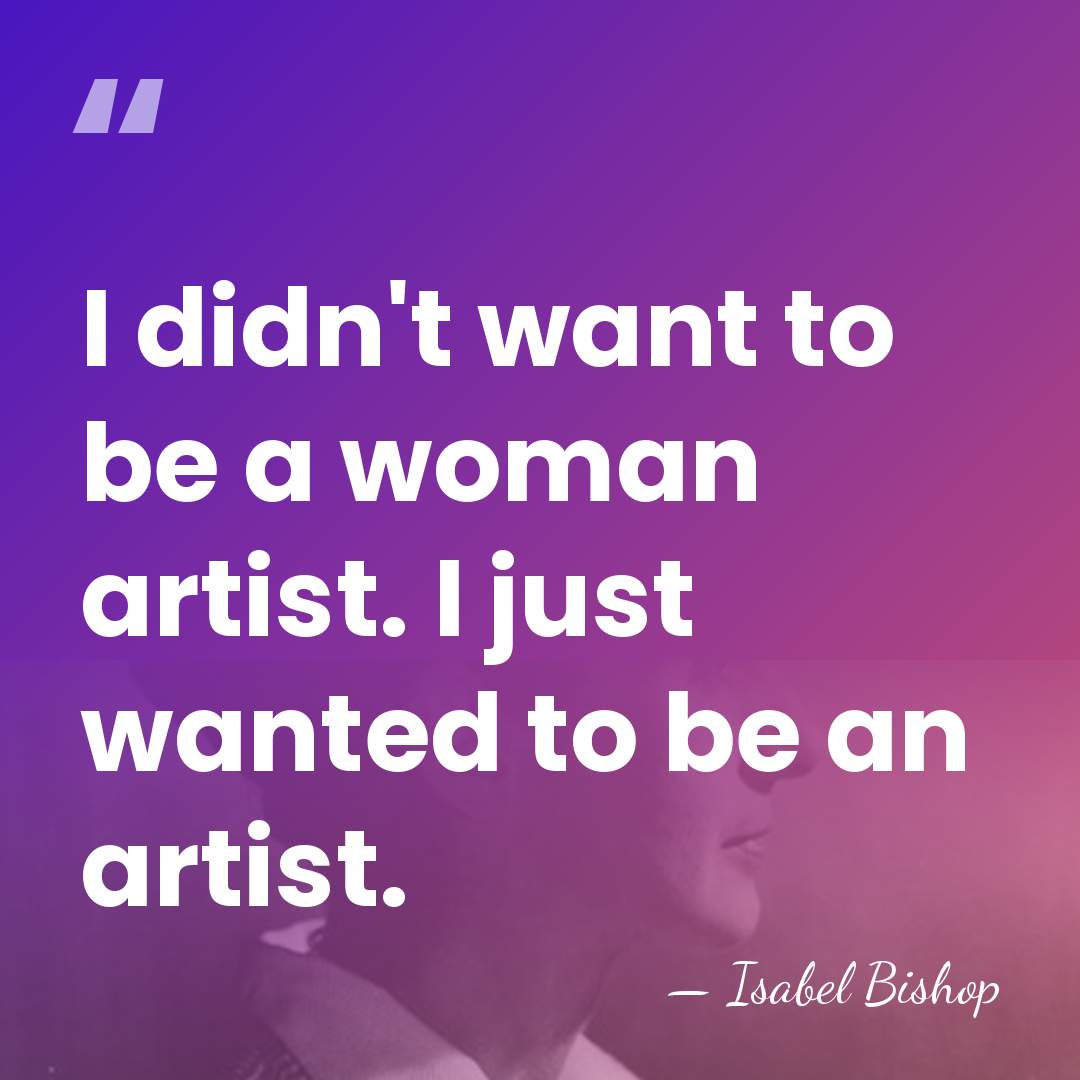 I didn't want to be a woman artist. I just wanted to&hellip; - Isabel Bishop
