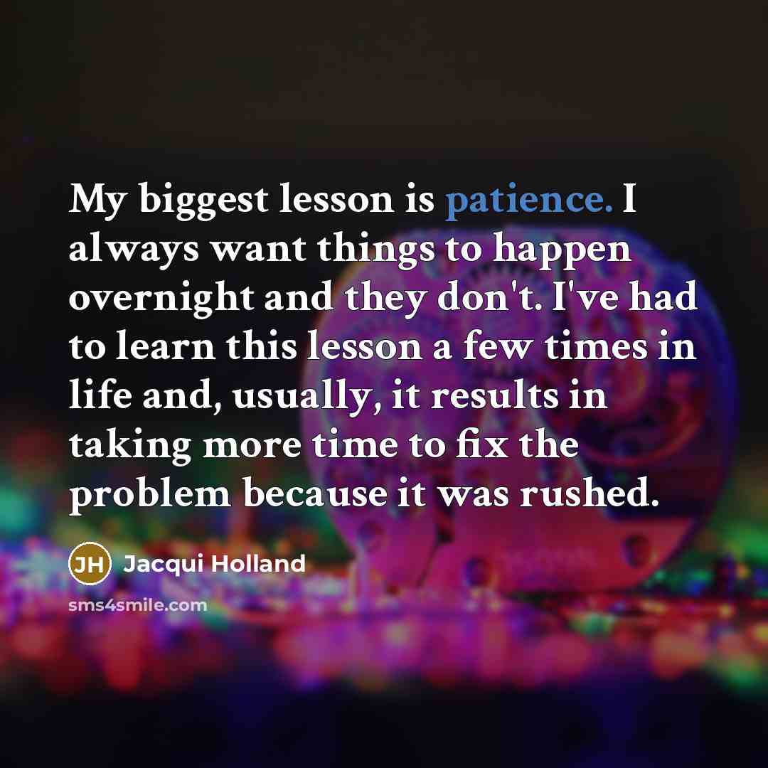 “My biggest lesson is patience. I always want things to…” quote by Jacqui Holland