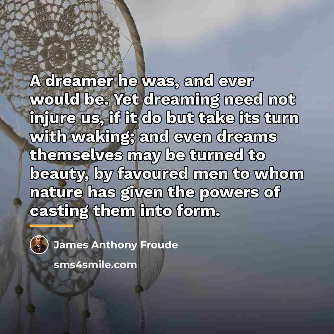 “A dreamer he was, and ever would be. Yet dreaming…” quote by James Anthony Froude