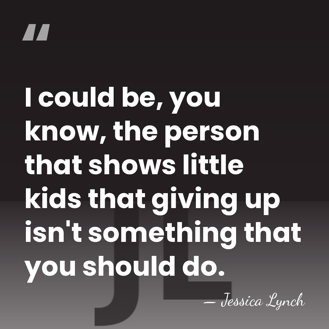 I could be, you know, the person that shows little kids that&hellip; - Jessica Lynch