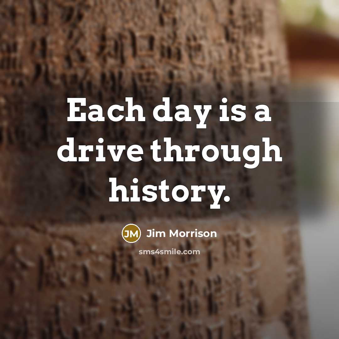 “Each day is a drive through history.” quote by Jim Morrison