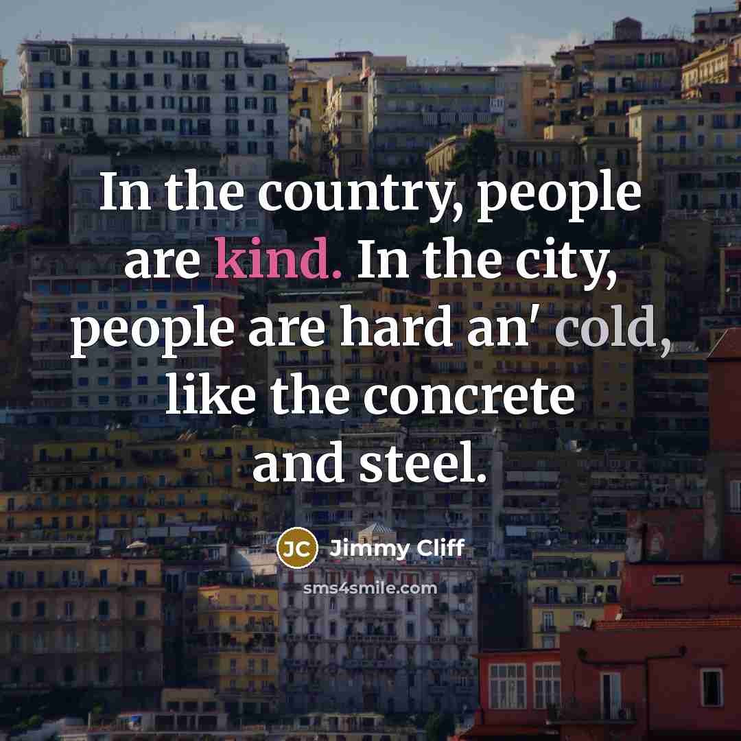 “In the country, people are kind. In the city, people…” quote by Jimmy Cliff
