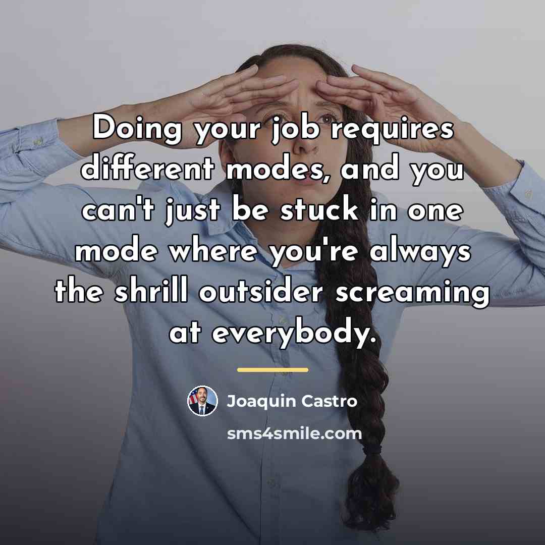 “Doing your job requires different modes, and you can't just…” quote by Joaquin Castro