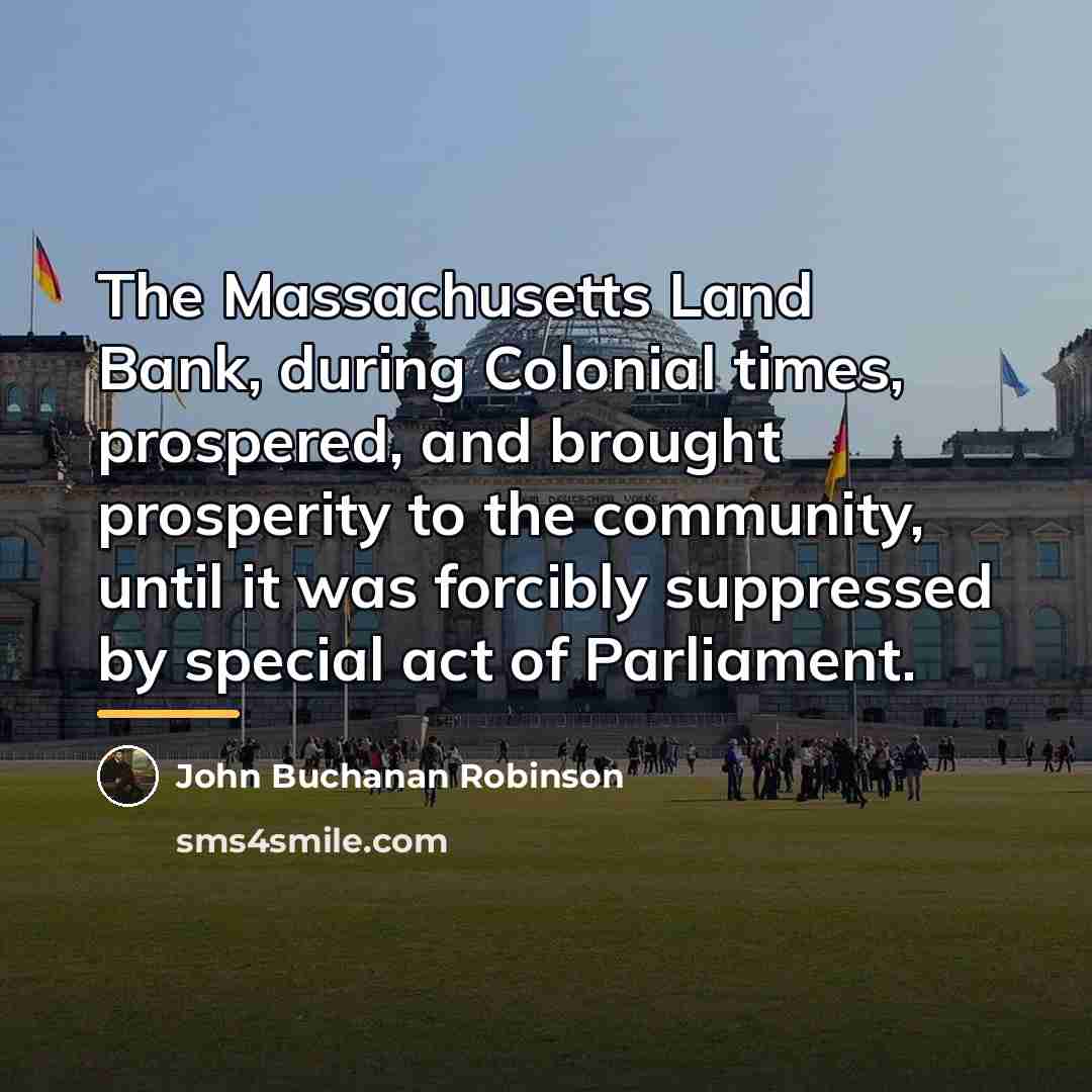 “The Massachusetts Land Bank, during Colonial times, prospered, and brought…” quote by John Buchanan Robinson