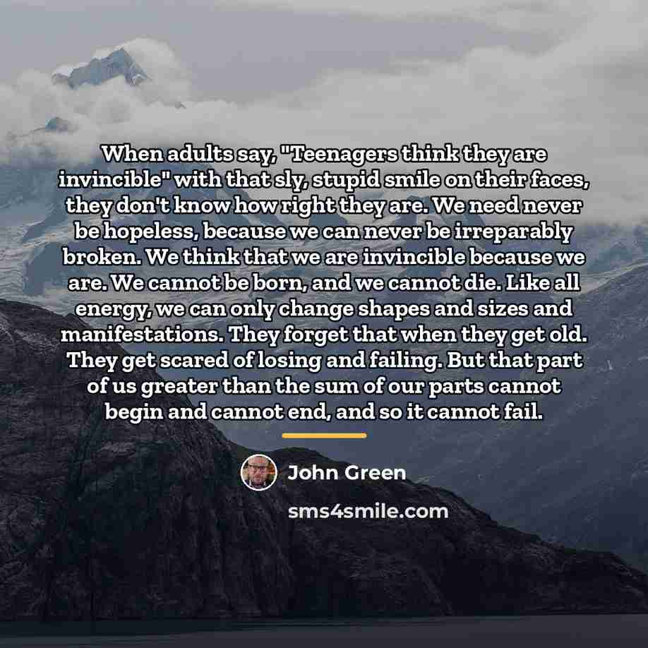 “When adults say, "Teenagers think they are invincible" with that…” quote by John Green
