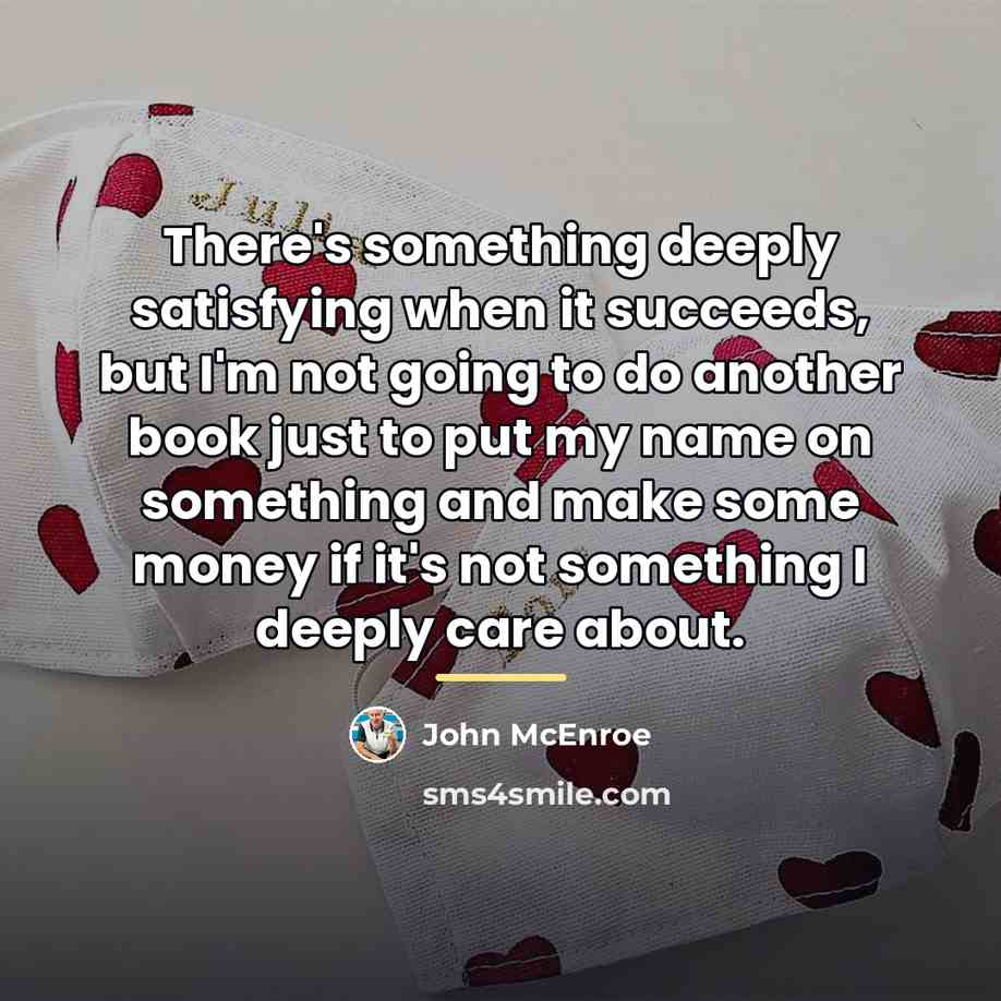 “There's something deeply satisfying when it succeeds, but I'm not…” quote by John McEnroe