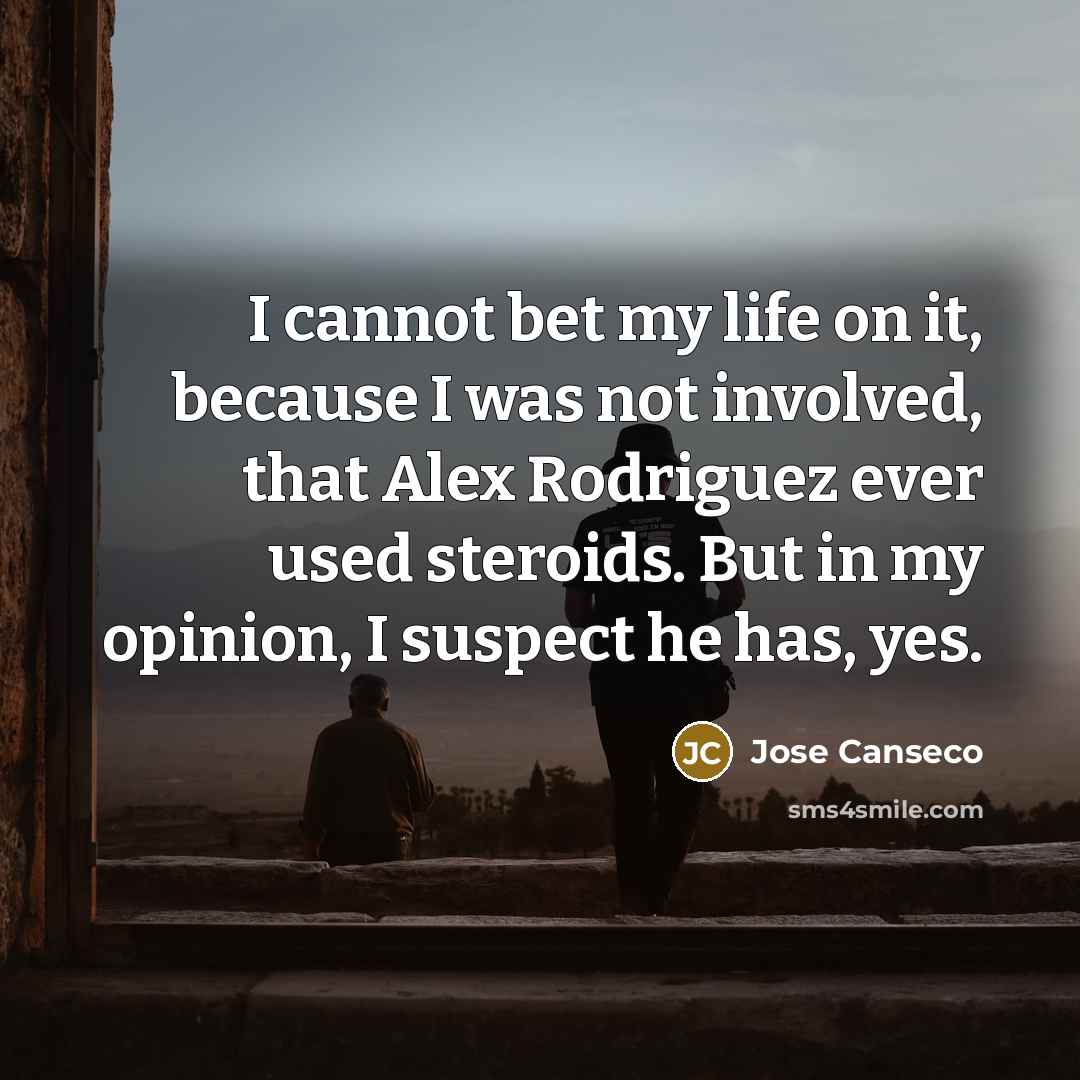 “I cannot bet my life on it, because I was…” quote by Jose Canseco