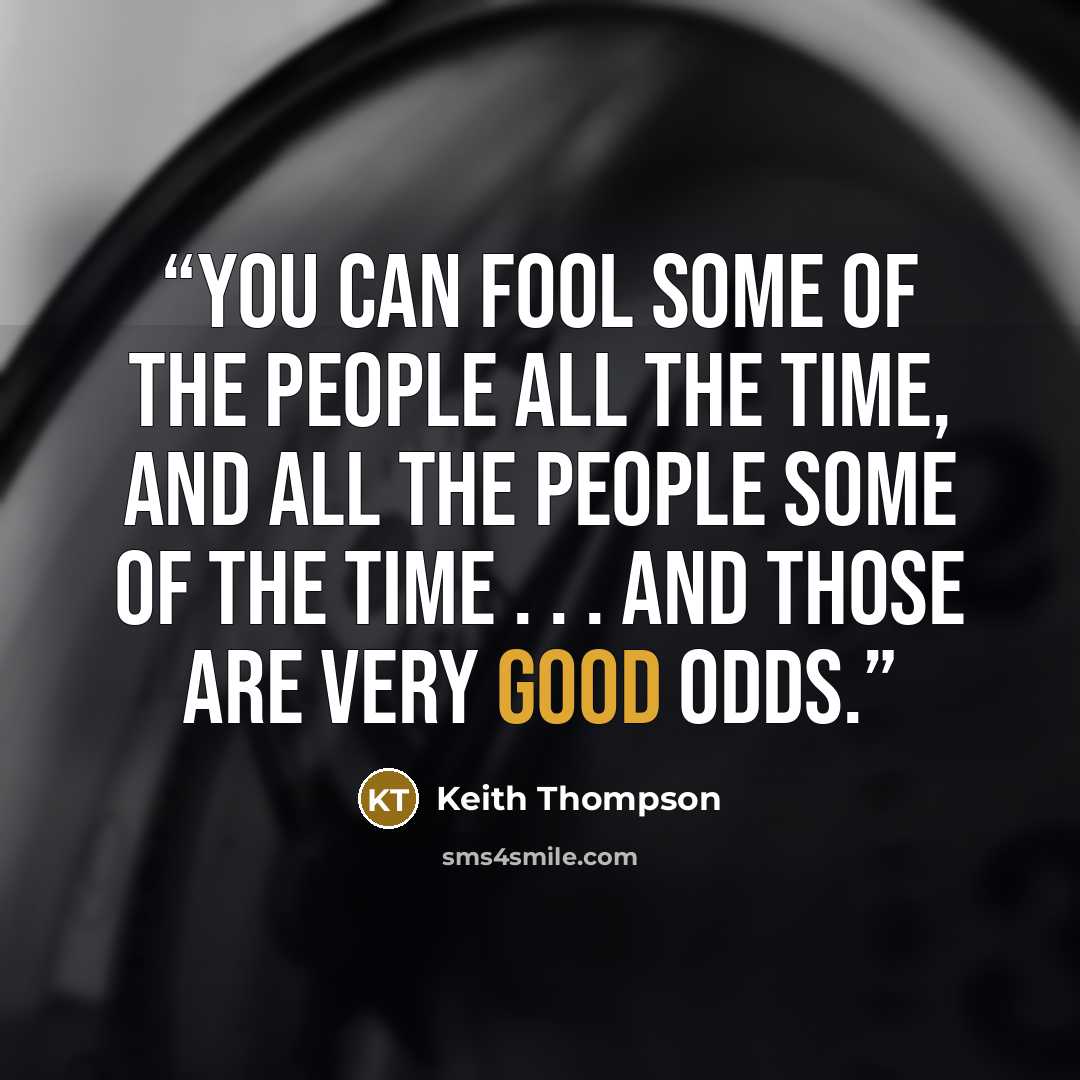 “You can fool some of the people all the time, and all the people some of the time . . . and those are very good odds.” quote by Keith Thompson