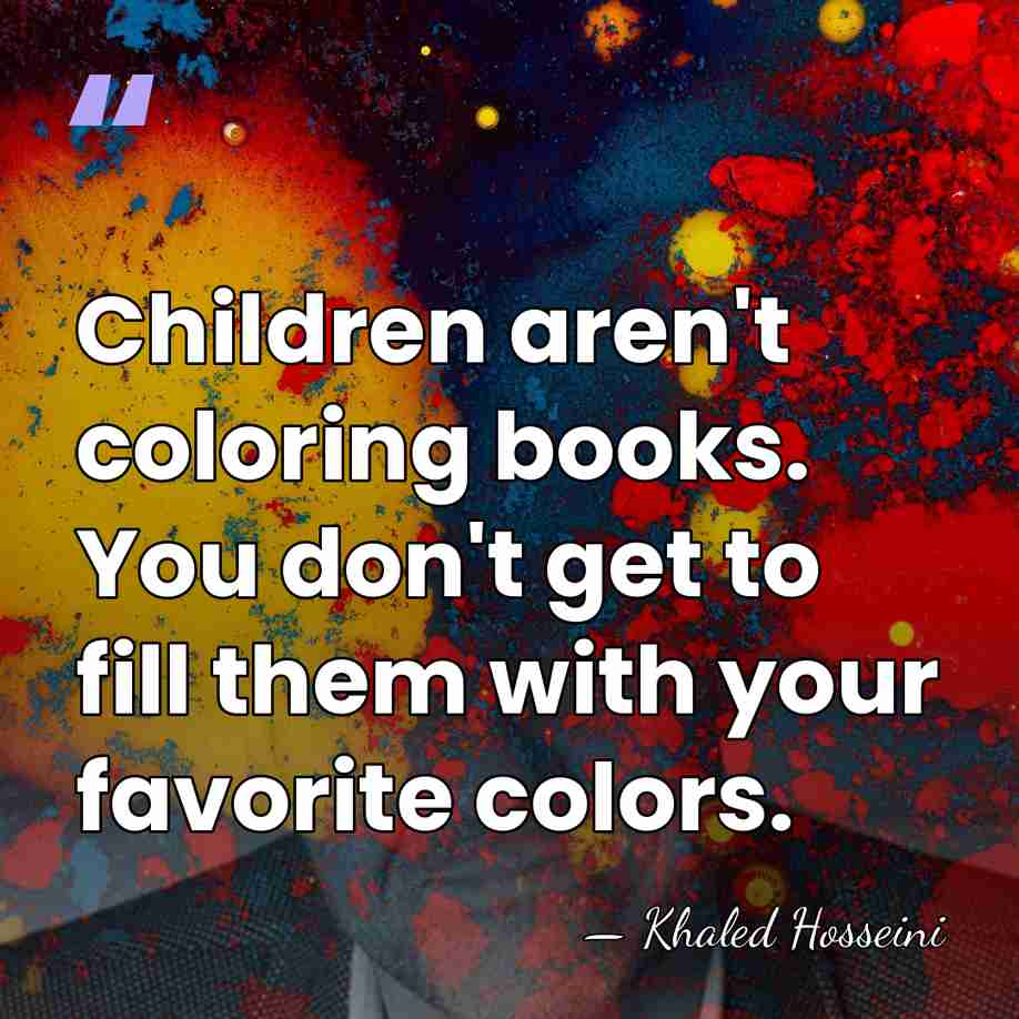 Children aren't coloring books. You don't get to fill them with your&hellip; - Khaled Hosseini