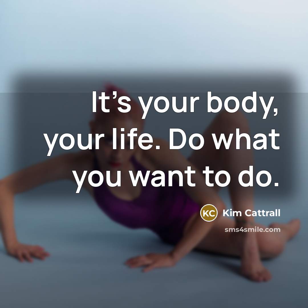 “It's your body, your life. Do what you want to…” quote by Kim Cattrall