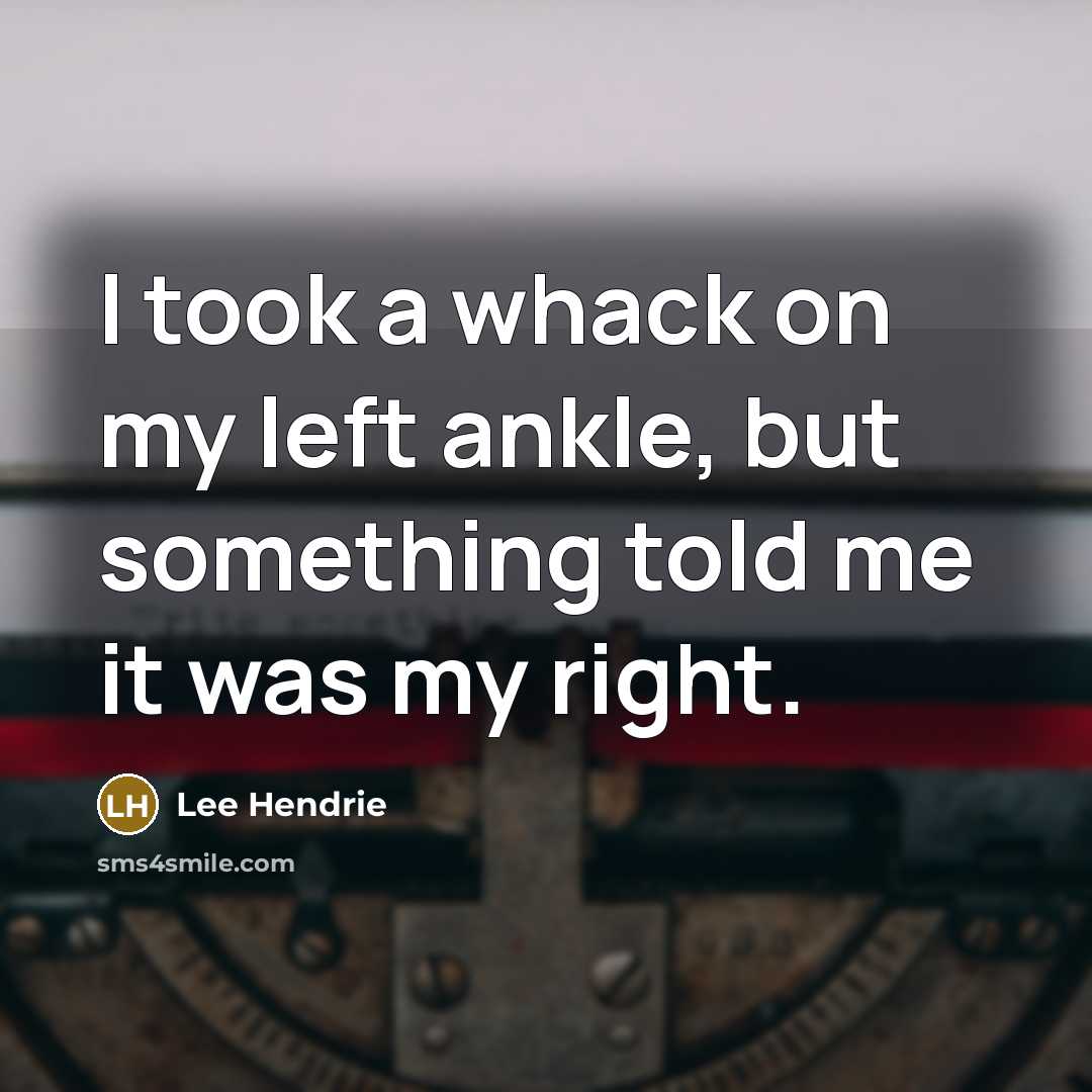 “I took a whack on my left ankle, but something told me it was my right.” quote by Lee Hendrie
