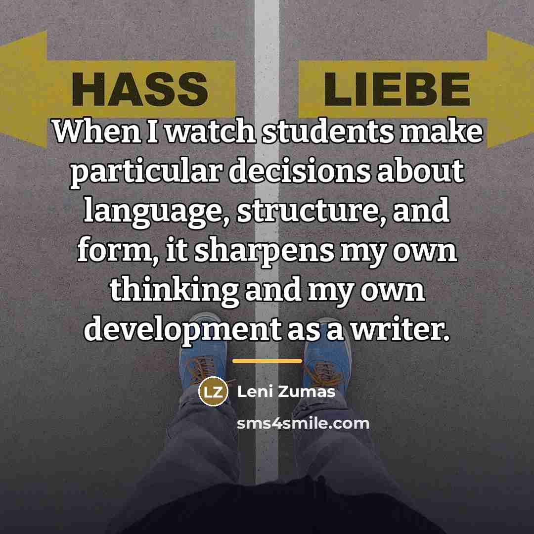 “When I watch students make particular decisions about language, structure,…” quote by Leni Zumas