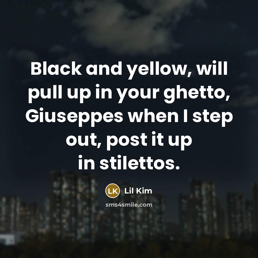 “Black and yellow, will pull up in your ghetto, Giuseppes when I step out, post it up in stilettos.” quote by Lil Kim
