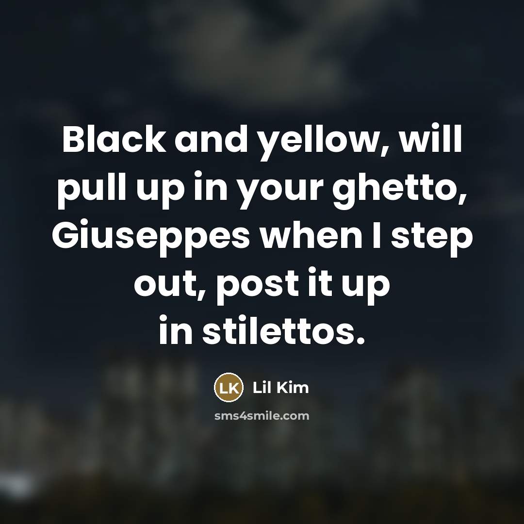 “Black and yellow, will pull up in your ghetto, Giuseppes…” quote by Lil Kim