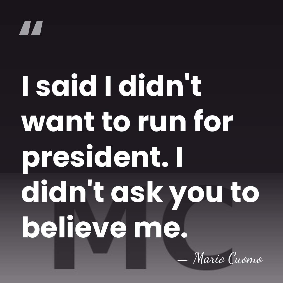 I said I didn't want to run for president. I didn't ask&hellip; - Mario Cuomo
