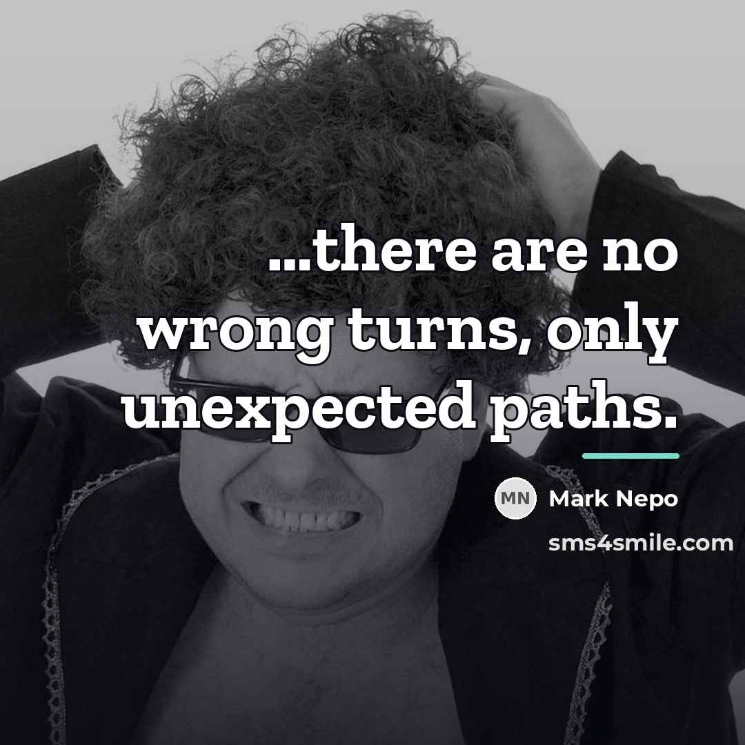 “there are no wrong turns, only unexpected paths.…” quote by Mark Nepo