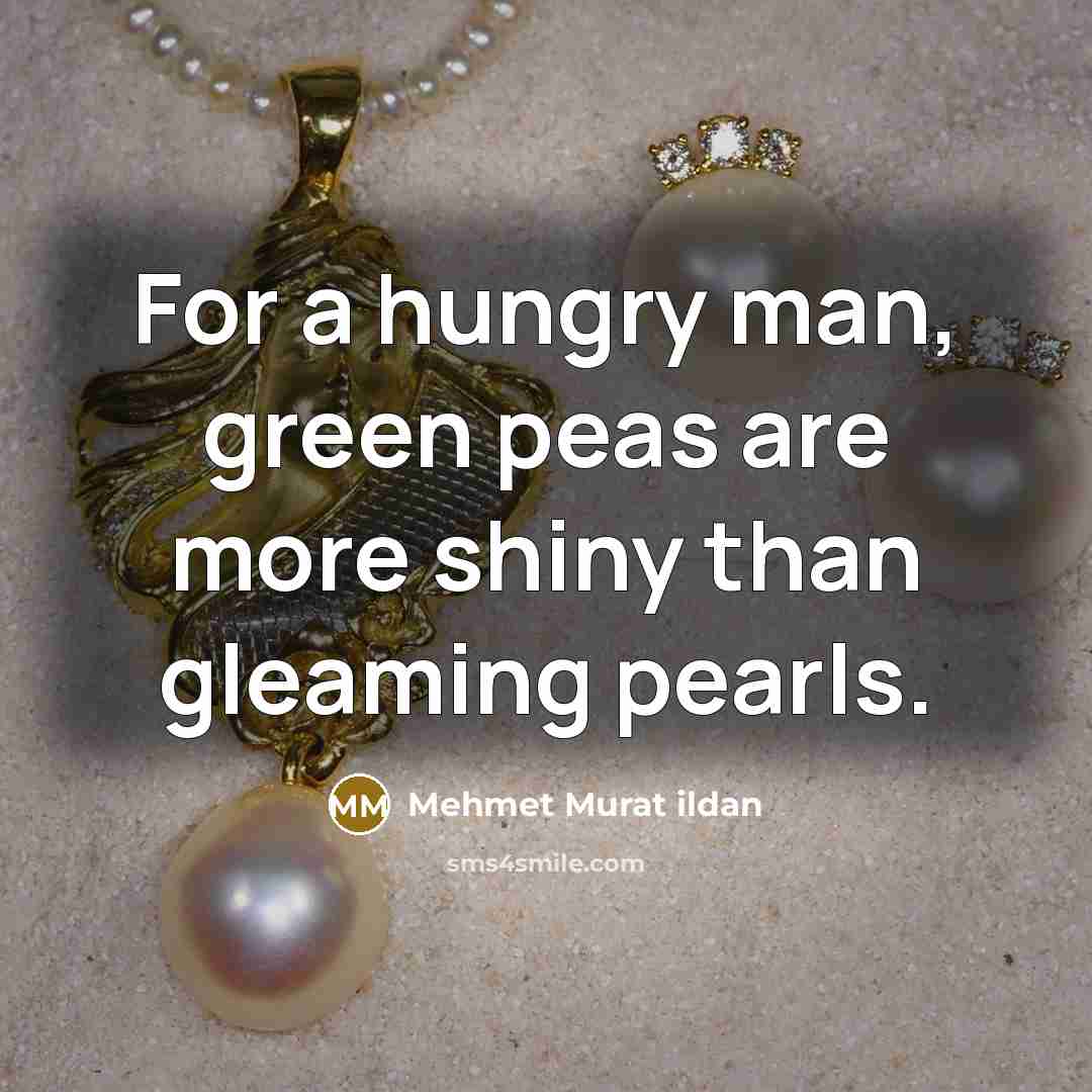 “For a hungry man, green peas are more shiny than…” quote by Mehmet Murat Ildan