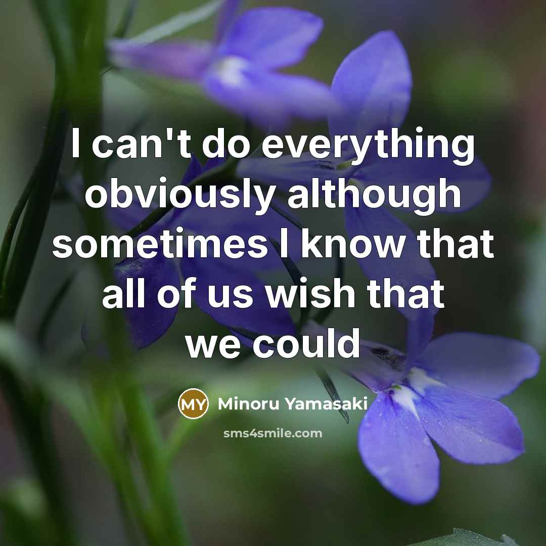 “I can't do everything obviously although sometimes I know that…” quote by Minoru Yamasaki