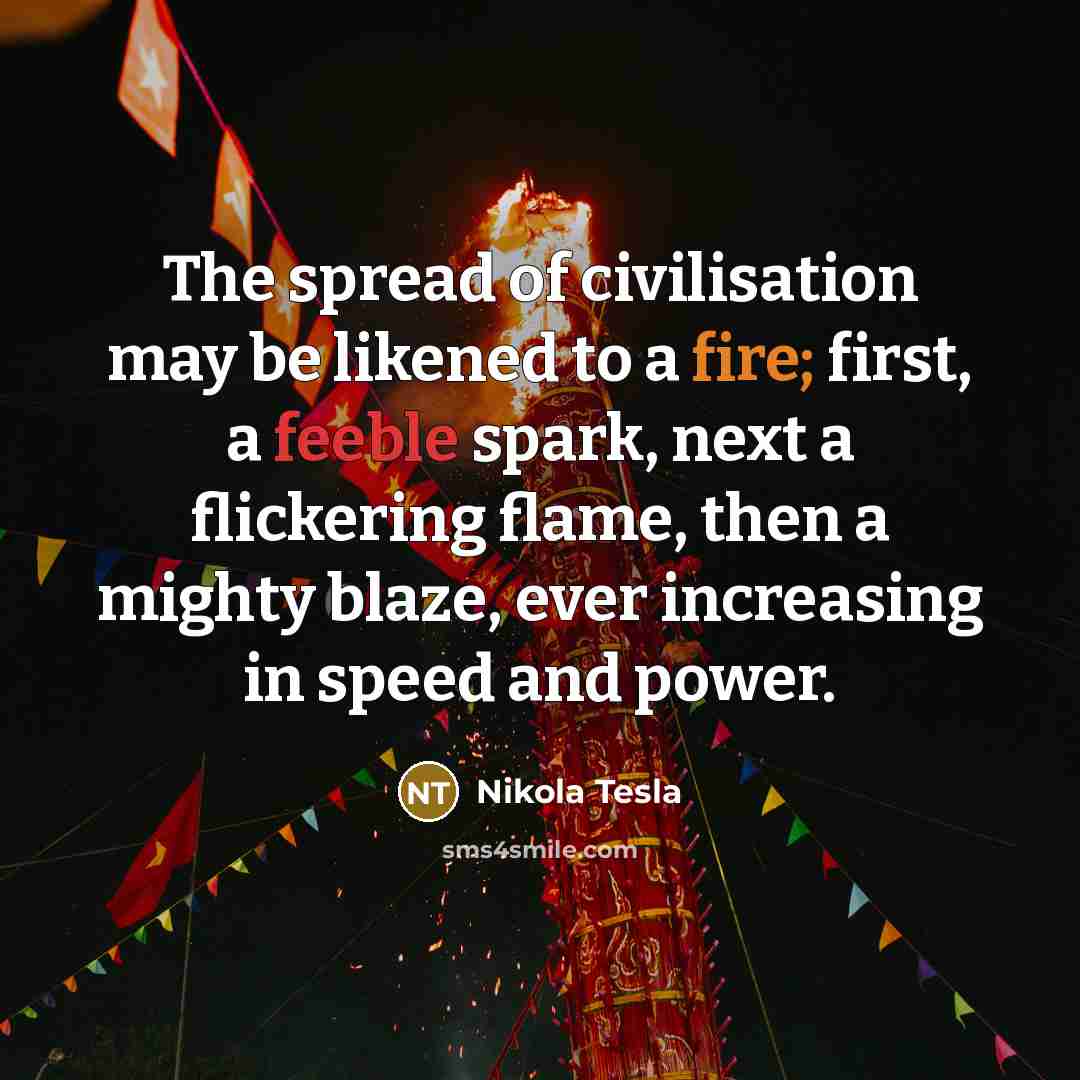 “The spread of civilisation may be likened to a fire;…” quote by Nikola Tesla