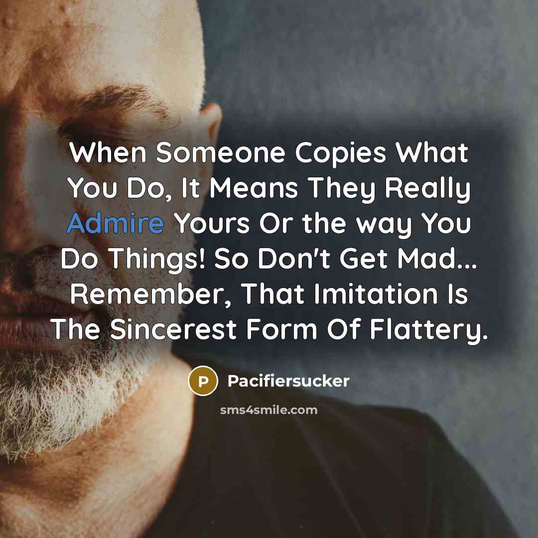 “When Someone Copies What You Do, It Means They Really…” quote by Pacifiersucker