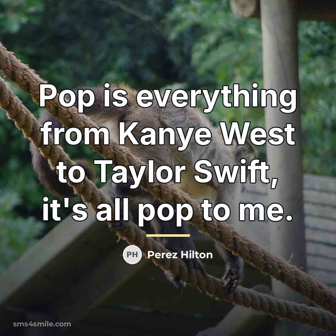 “Pop is everything from Kanye West to Taylor Swift, it's…” quote by Perez Hilton