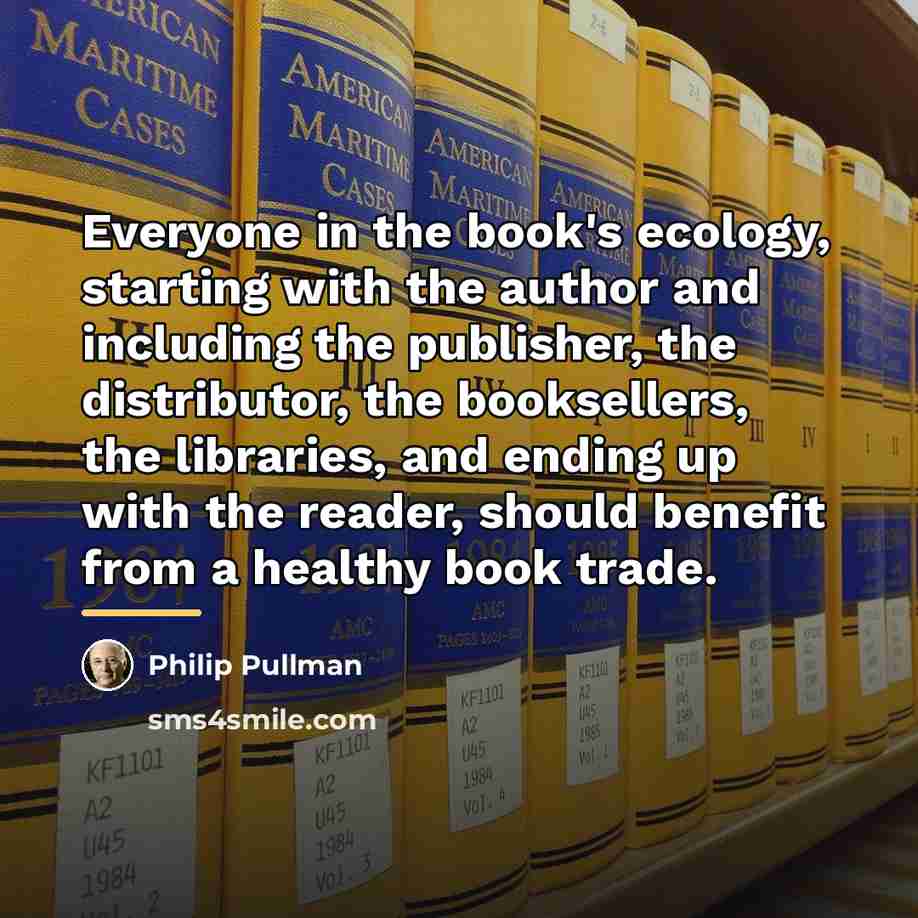 “Everyone in the book's ecology, starting with the author and…” quote by Philip Pullman