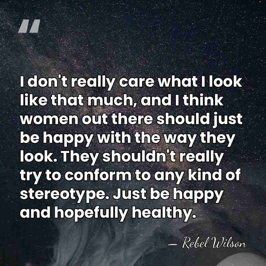 I don't really care what I look like that much, and I&hellip; - Rebel Wilson