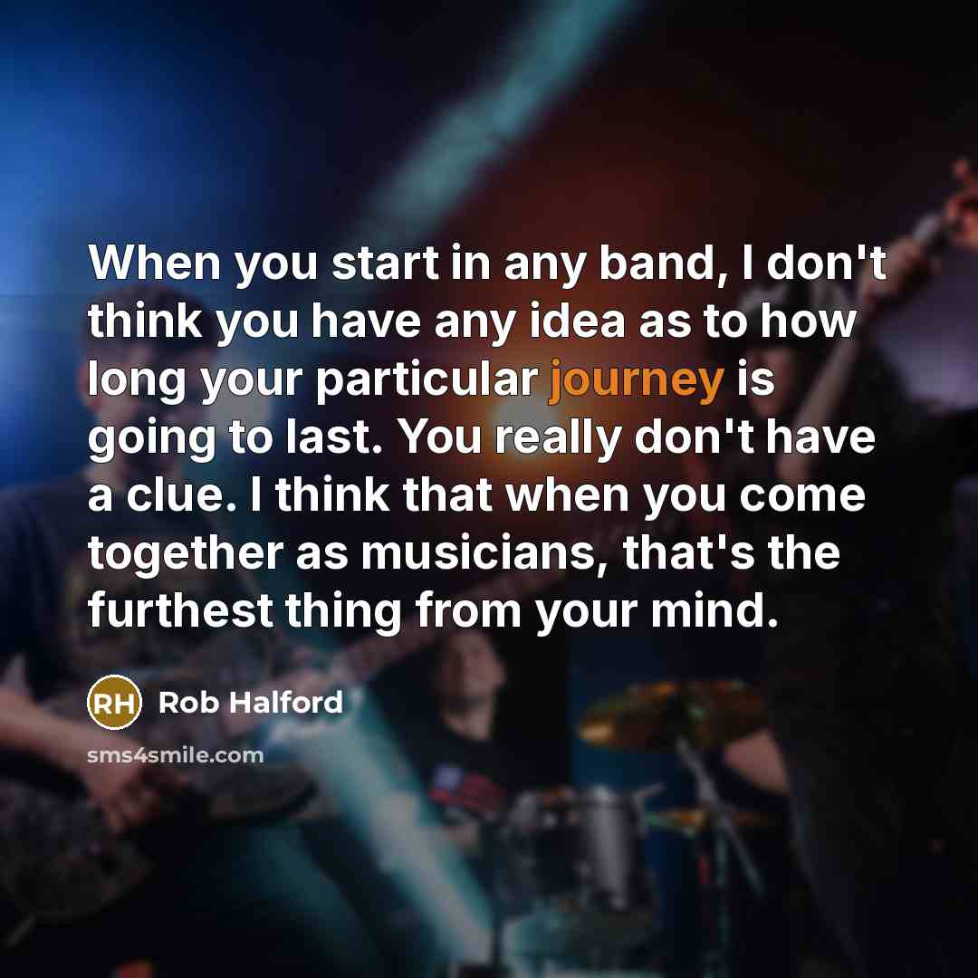 “When you start in any band, I don't think you…” quote by Rob Halford