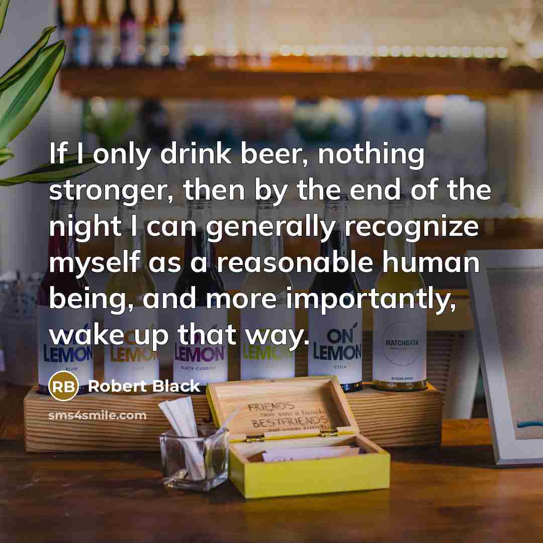 “If I only drink beer, nothing stronger, then by the…” quote by Robert Black
