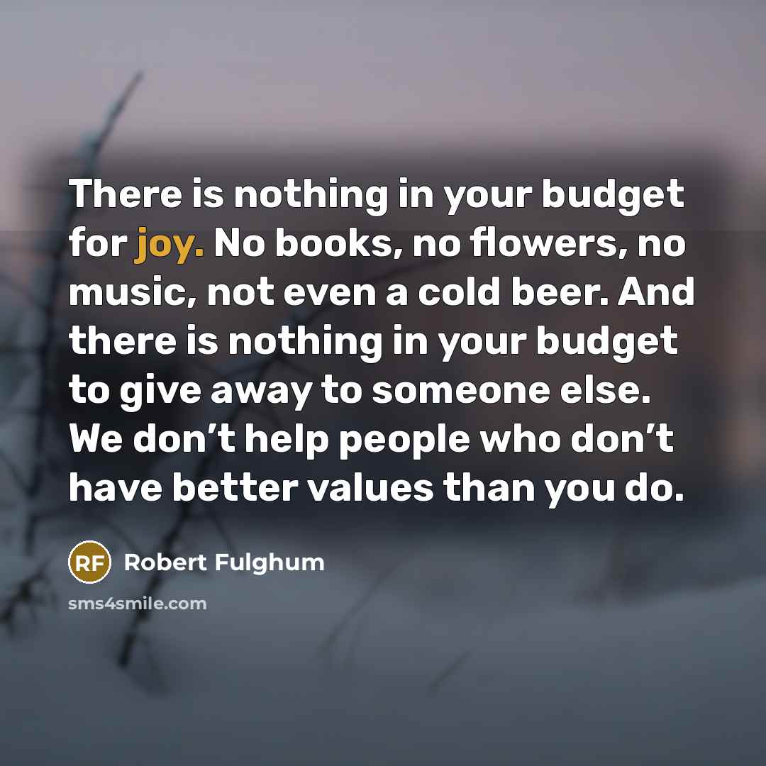 “There is nothing in your budget for joy. No books,…” quote by Robert Fulghum