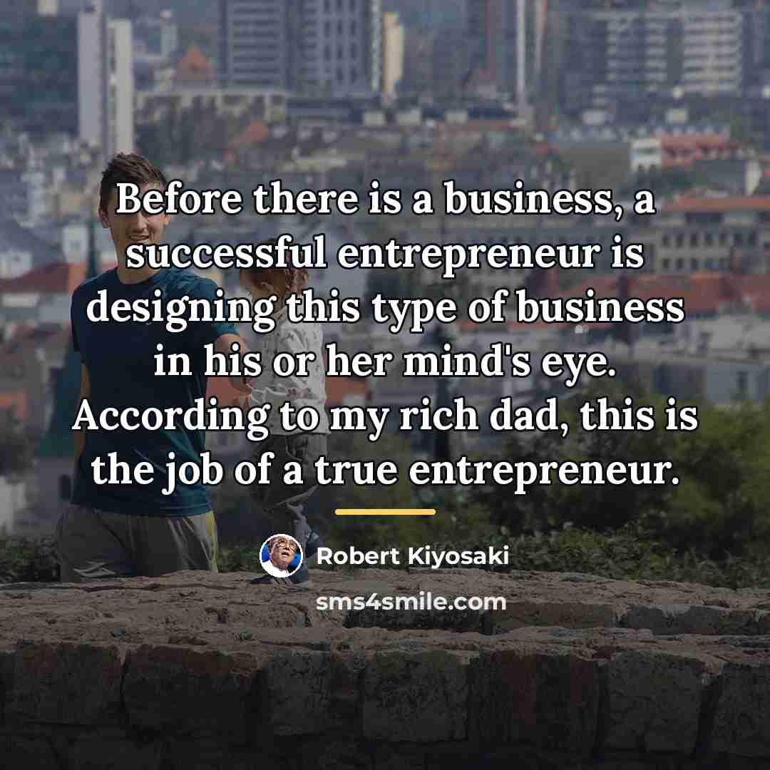 “Before there is a business, a successful entrepreneur is designing…” quote by Robert Kiyosaki