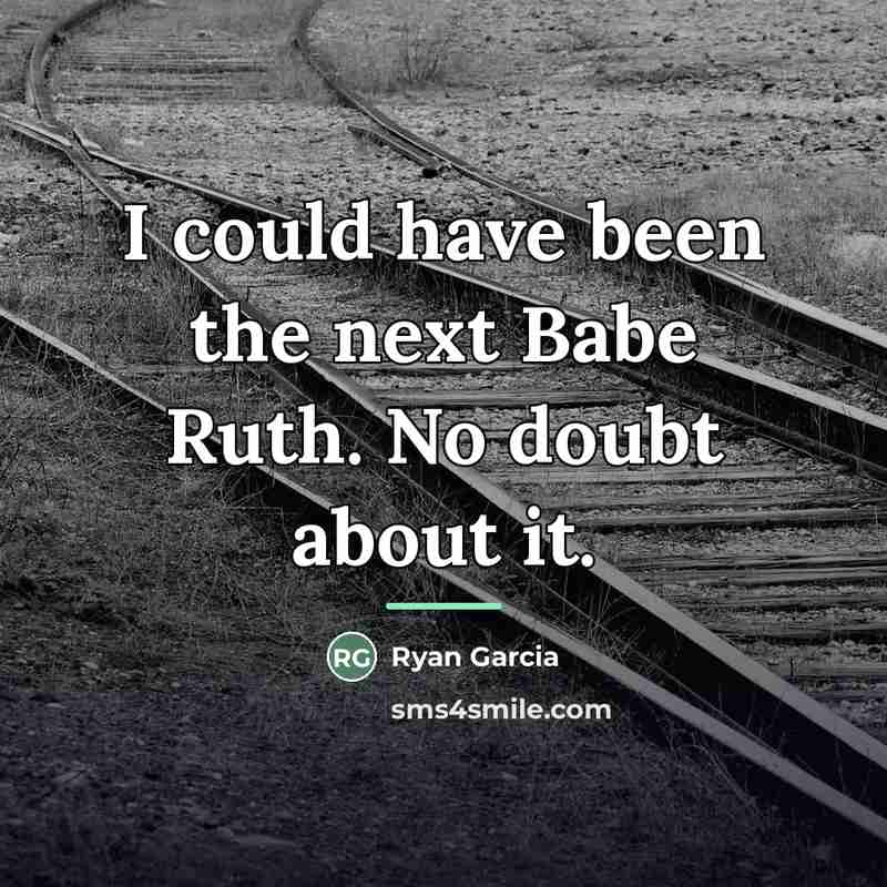 “I could have been the next Babe Ruth. No doubt…” quote by Ryan Garcia