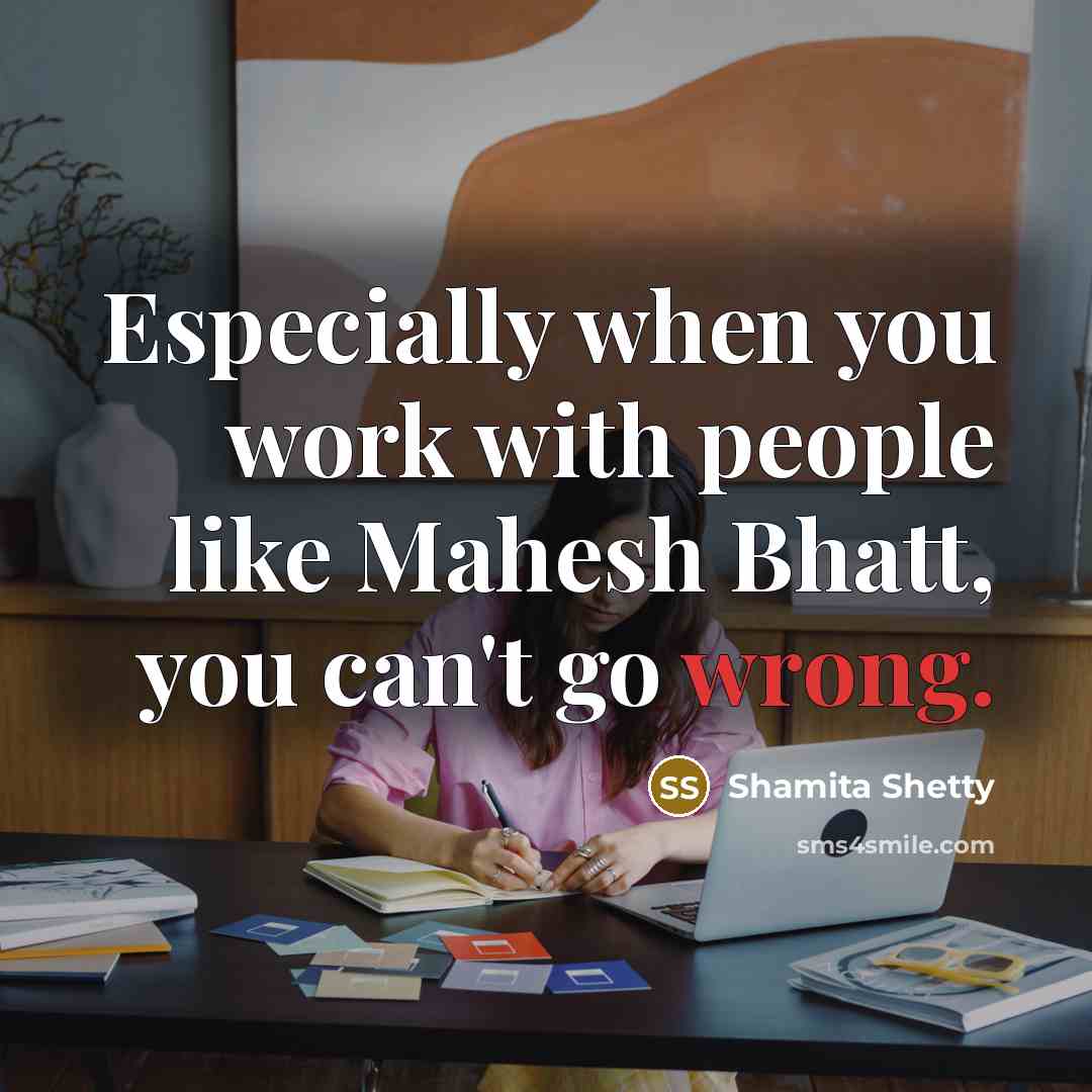 “Especially when you work with people like Mahesh Bhatt, you can't go wrong.” quote by Shamita Shetty