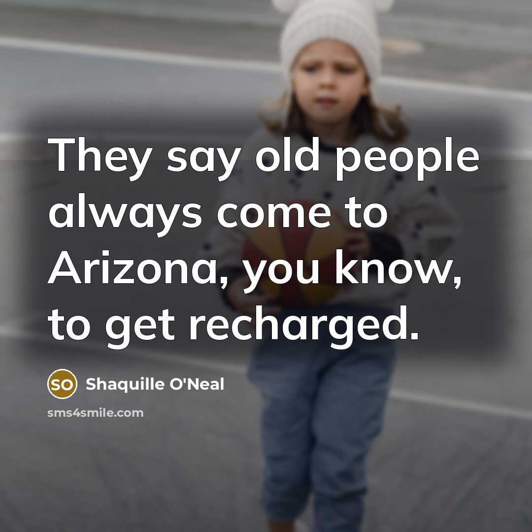 “They say old people always come to Arizona, you know,…” quote by Shaquille O'Neal