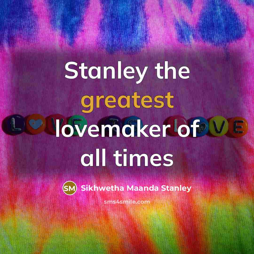 “Stanley the greatest lovemaker of all times” quote by Sikhwetha Maanda Stanley