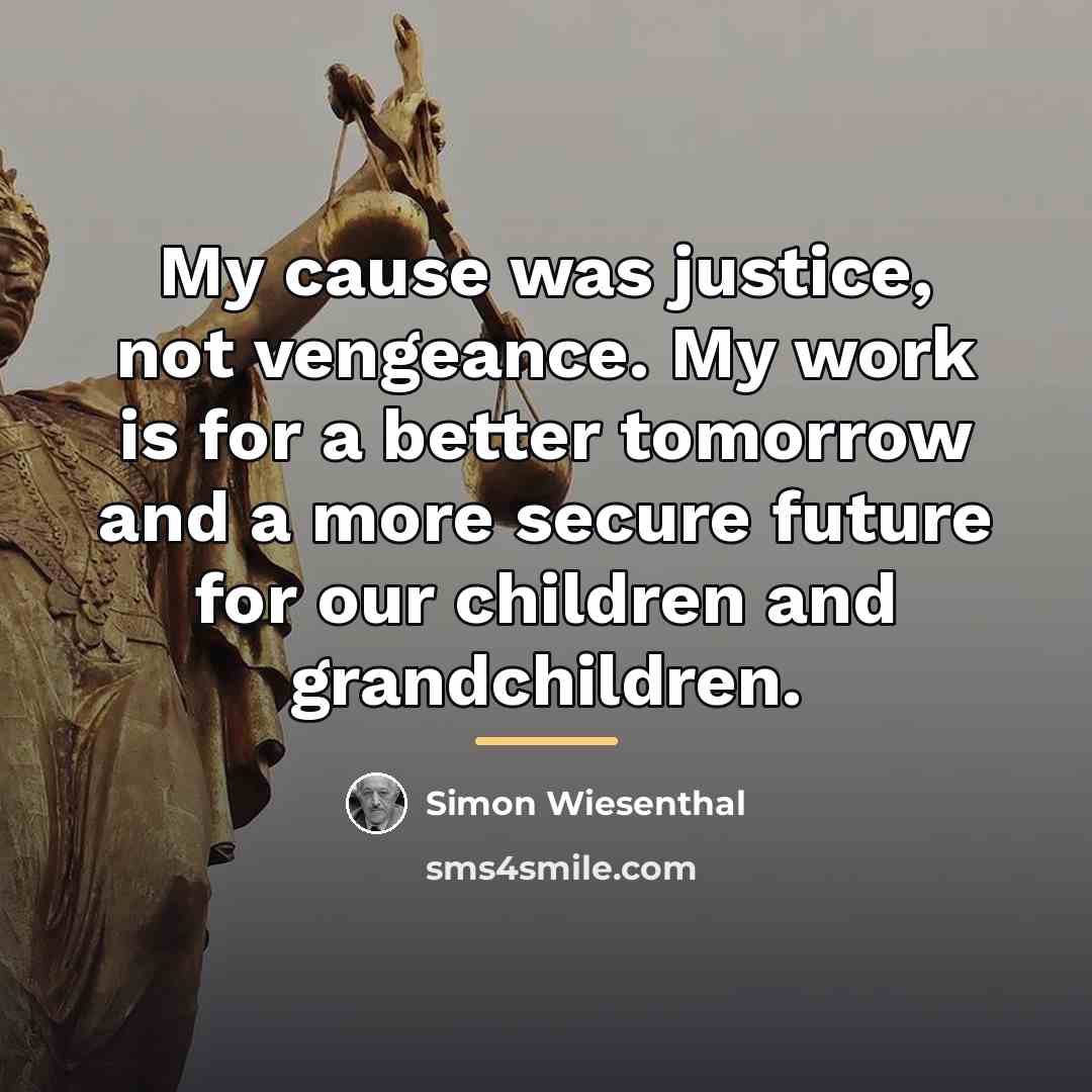 “My cause was justice, not vengeance. My work is for…” quote by Simon Wiesenthal