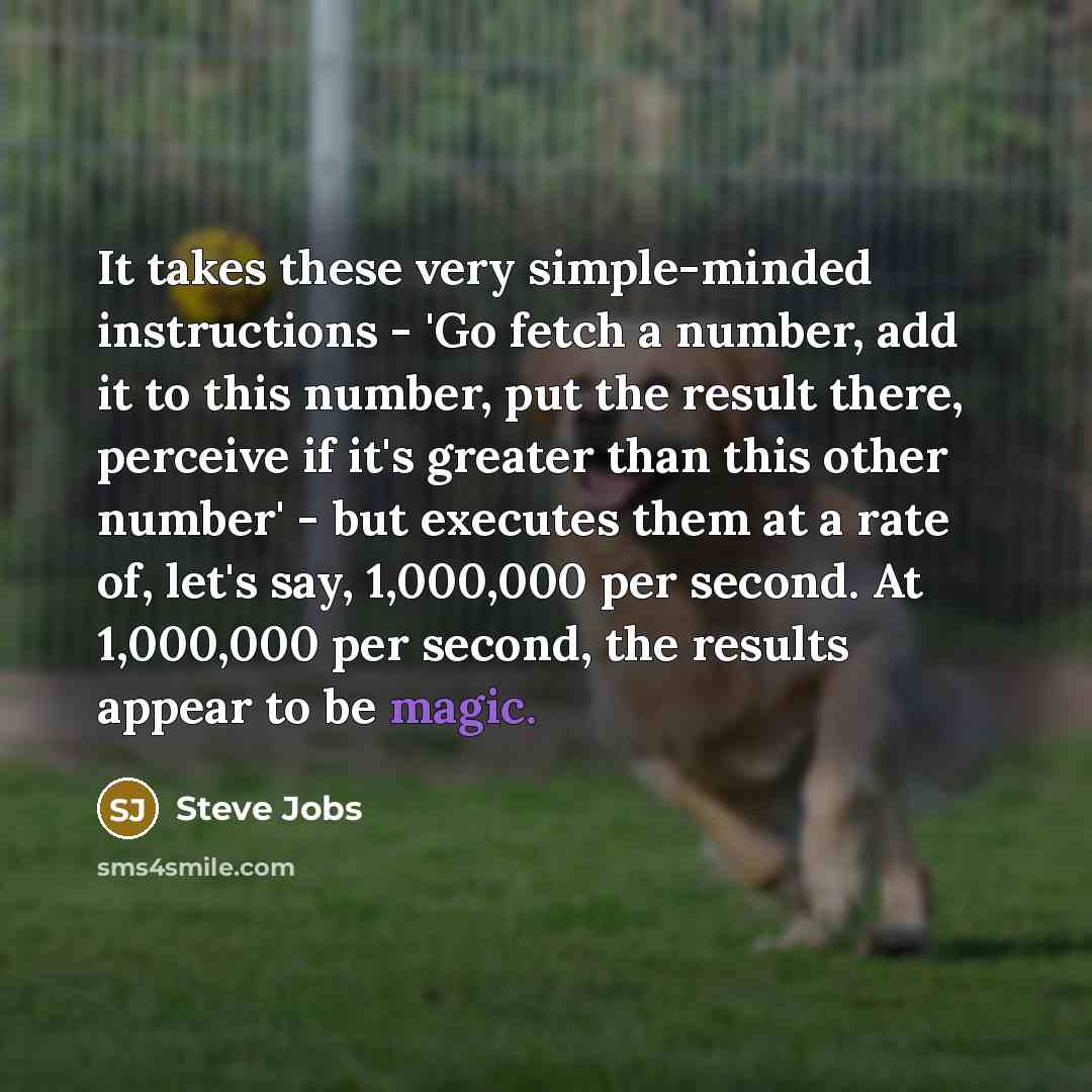 “It takes these very simple-minded instructions - 'Go fetch a…” quote by Steve Jobs