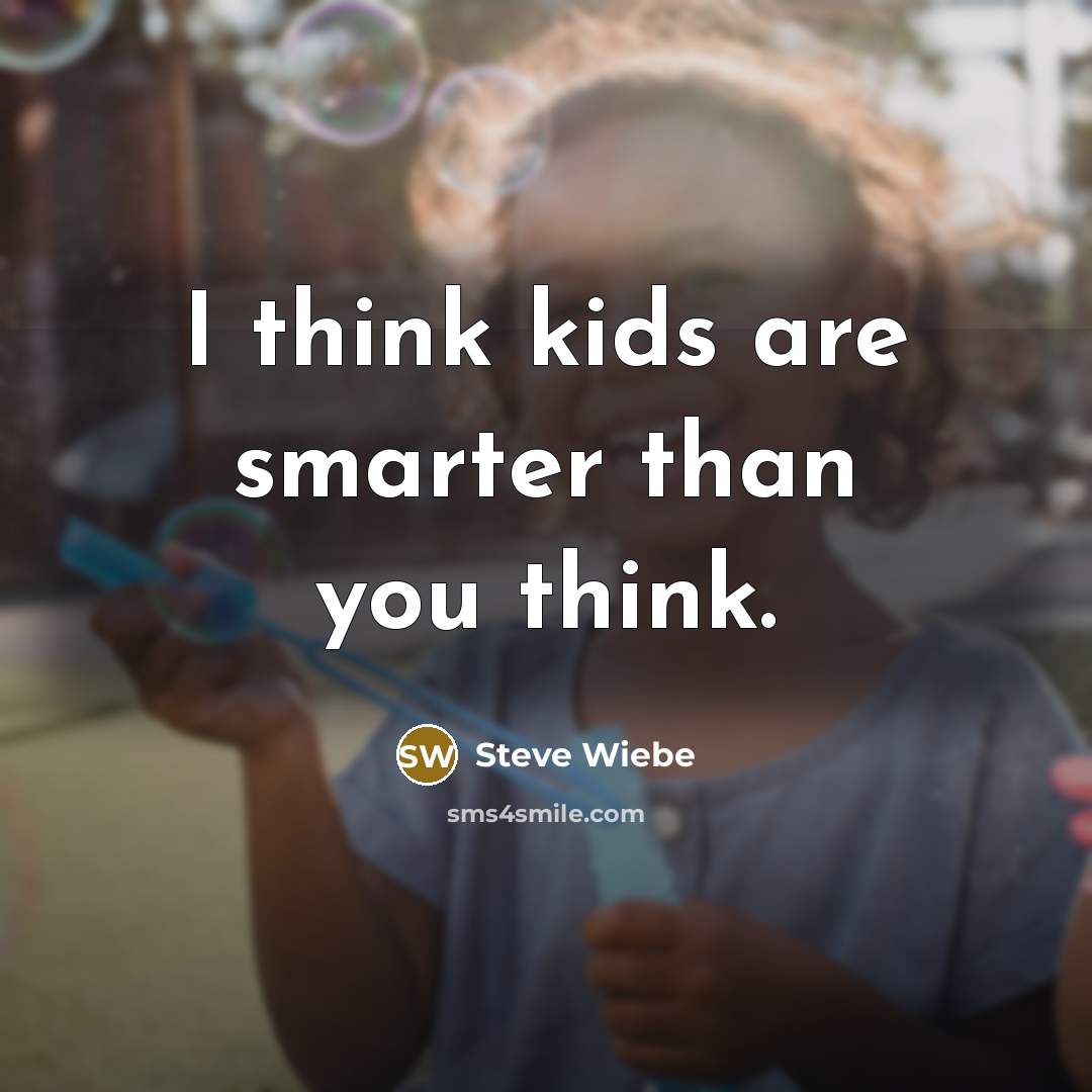 “I think kids are smarter than you think.” quote by Steve Wiebe