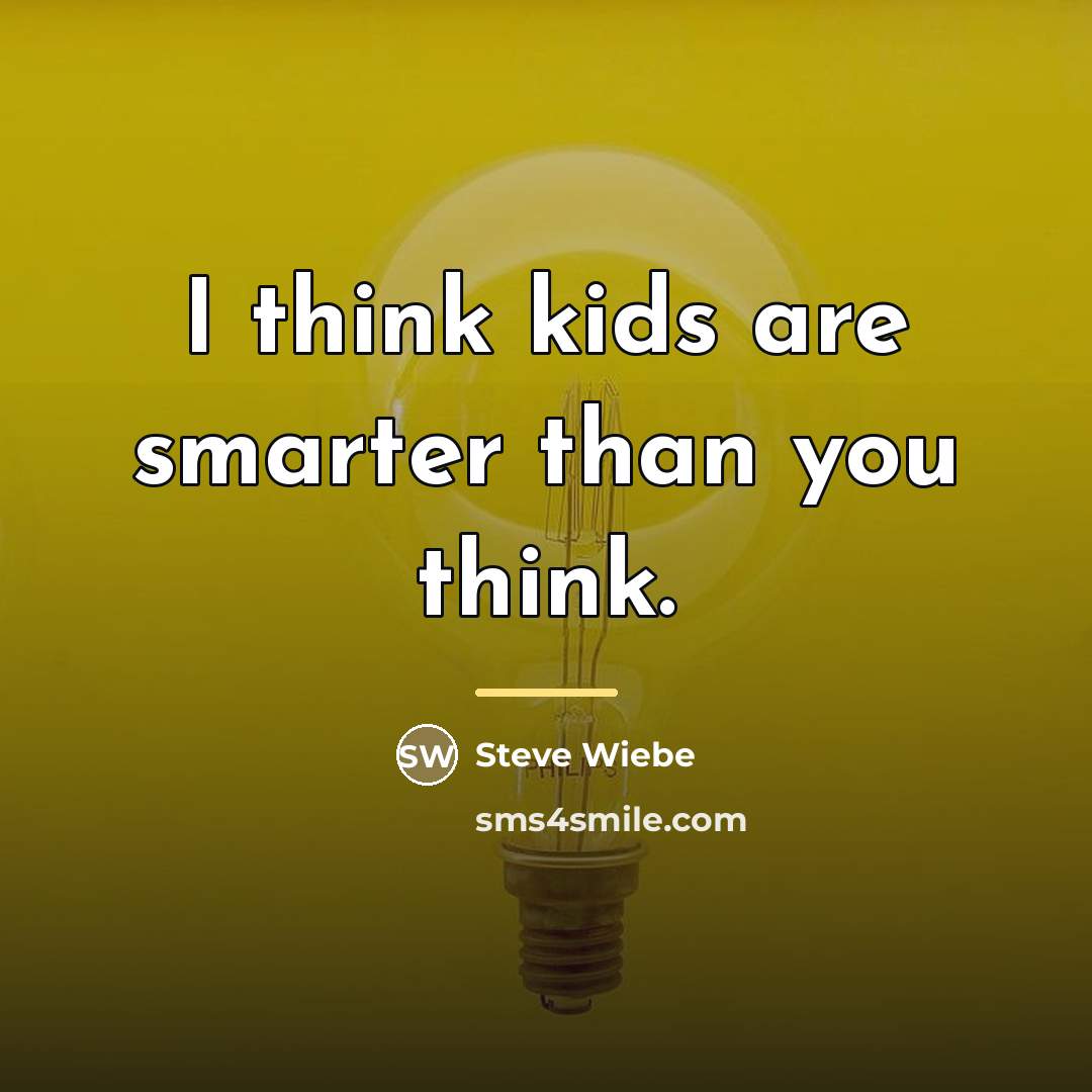 “I think kids are smarter than you think.…” quote by Steve Wiebe