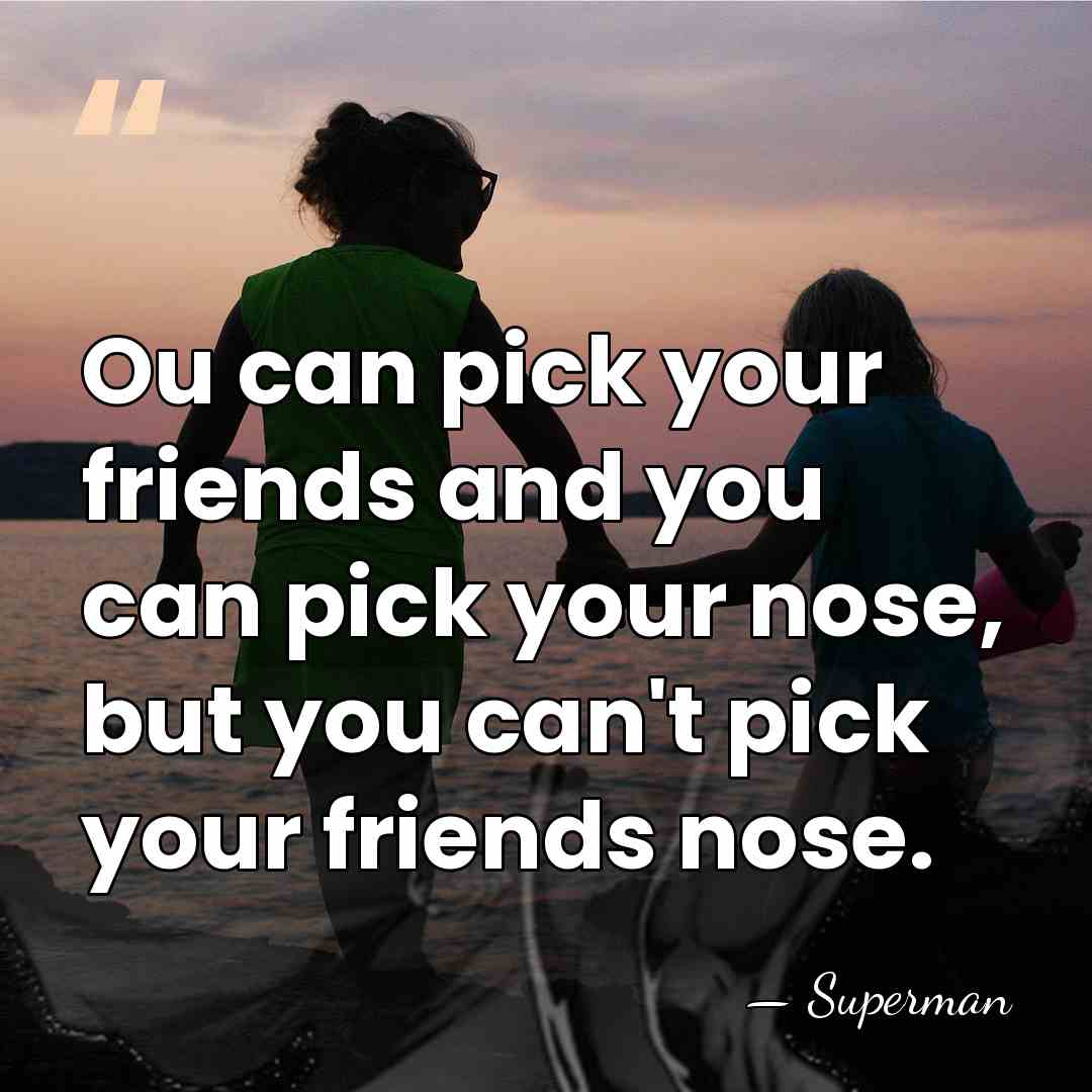 Ou can pick your friends and you can pick your nose, but&hellip; - Superman