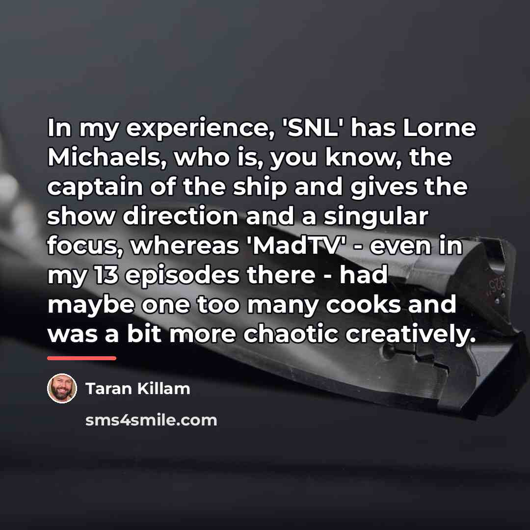 “In my experience, 'SNL' has Lorne Michaels, who is, you…” quote by Taran Killam