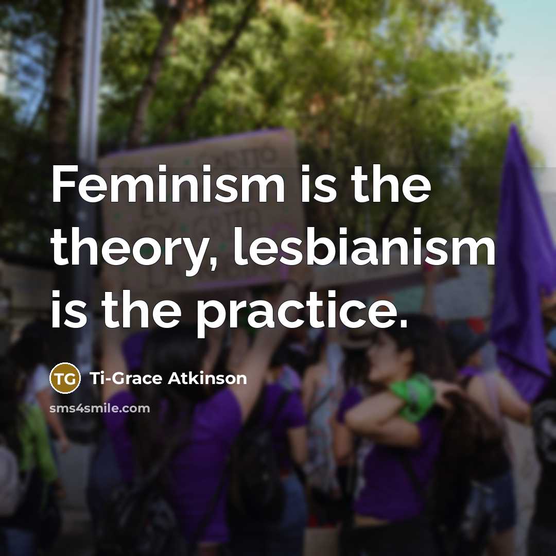 “Feminism is the theory, lesbianism is the practice.…” quote by Ti-Grace Atkinson