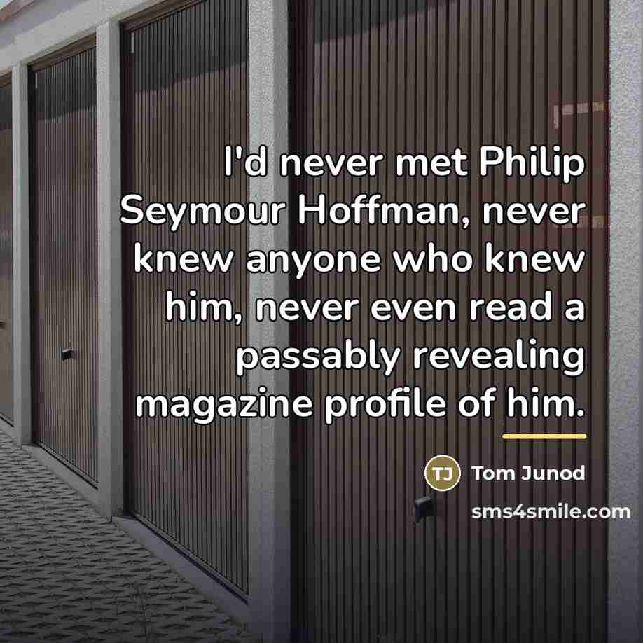 “I'd never met Philip Seymour Hoffman, never knew anyone who…” quote by Tom Junod