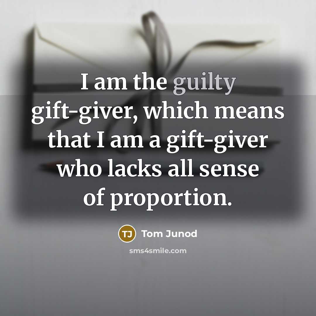 “I am the guilty gift-giver, which means that I am…” quote by Tom Junod