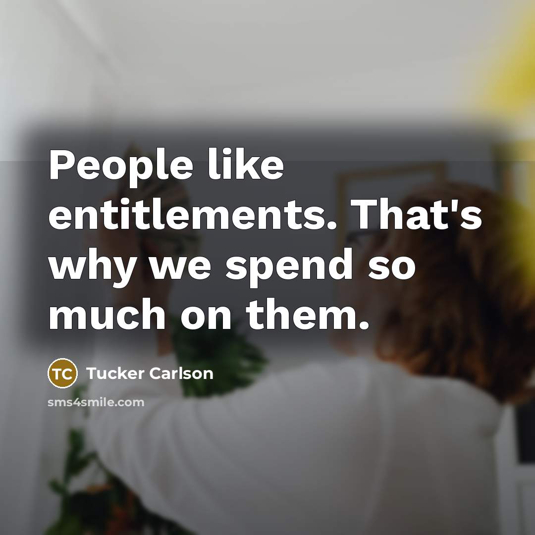 “People like entitlements. That's why we spend so much on them.” quote by Tucker Carlson